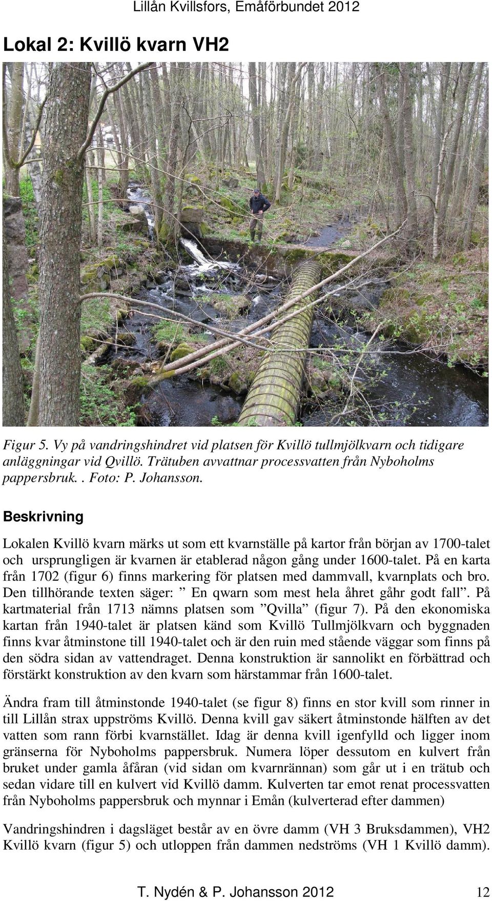 Beskrivning Lokalen Kvillö kvarn märks ut som ett kvarnställe på kartor från början av 1700-talet och ursprungligen är kvarnen är etablerad någon gång under 1600-talet.