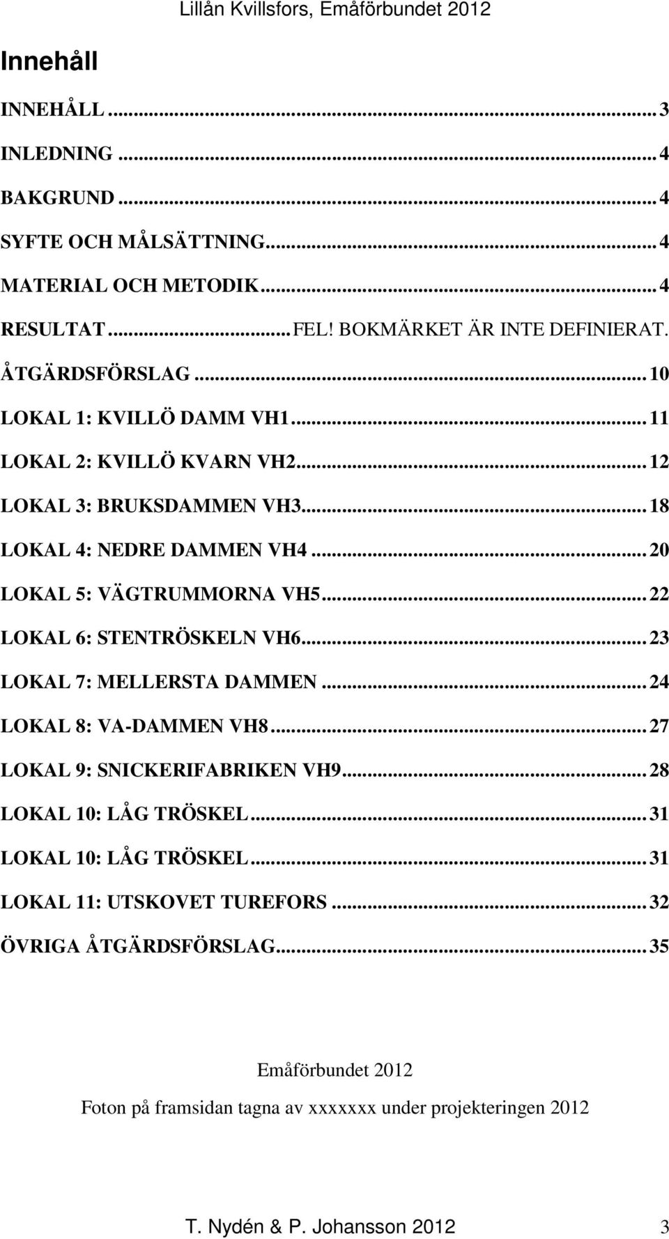 .. 22 LOKAL 6: STENTRÖSKELN VH6... 23 LOKAL 7: MELLERSTA DAMMEN... 24 LOKAL 8: VA-DAMMEN VH8... 27 LOKAL 9: SNICKERIFABRIKEN VH9... 28 LOKAL 10: LÅG TRÖSKEL.