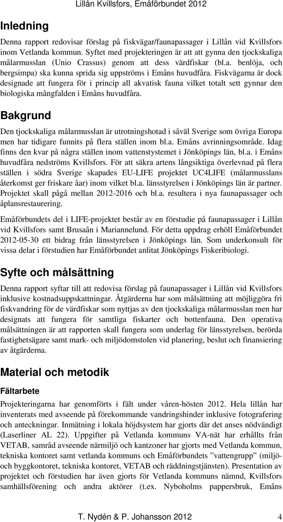 Fiskvägarna är dock designade att fungera för i princip all akvatisk fauna vilket totalt sett gynnar den biologiska mångfalden i Emåns huvudfåra.