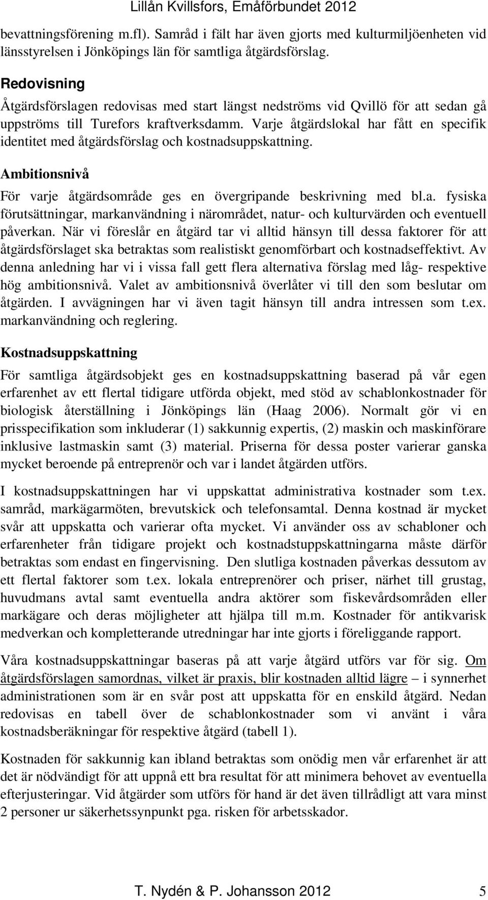 Varje åtgärdslokal har fått en specifik identitet med åtgärdsförslag och kostnadsuppskattning. Ambitionsnivå För varje åtgärdsområde ges en övergripande beskrivning med bl.a. fysiska förutsättningar, markanvändning i närområdet, natur- och kulturvärden och eventuell påverkan.