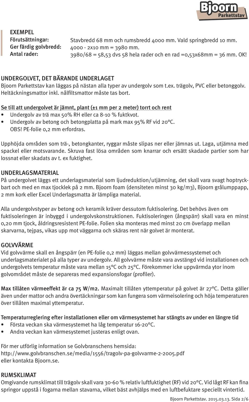 trägolv, PVC eller betonggolv. Heltäckningsmattor inkl. nålfiltsmattor måste tas bort.