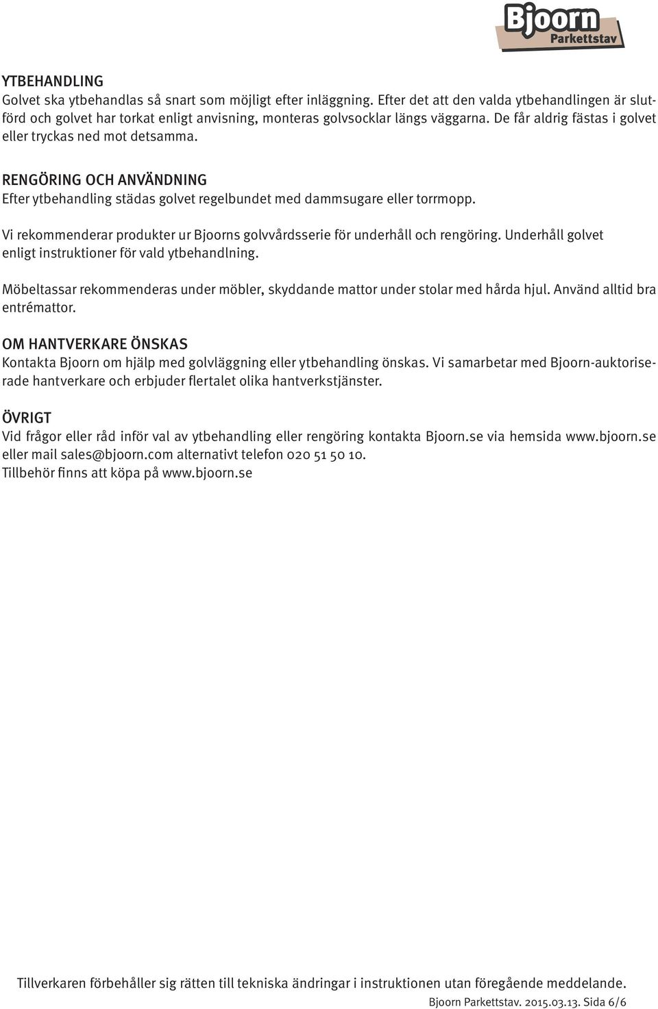 RENGÖRING OCH ANVÄNDNING Efter ytbehandling städas golvet regelbundet med dammsugare eller torrmopp. Vi rekommenderar produkter ur Bjoorns golvvårdsserie för underhåll och rengöring.