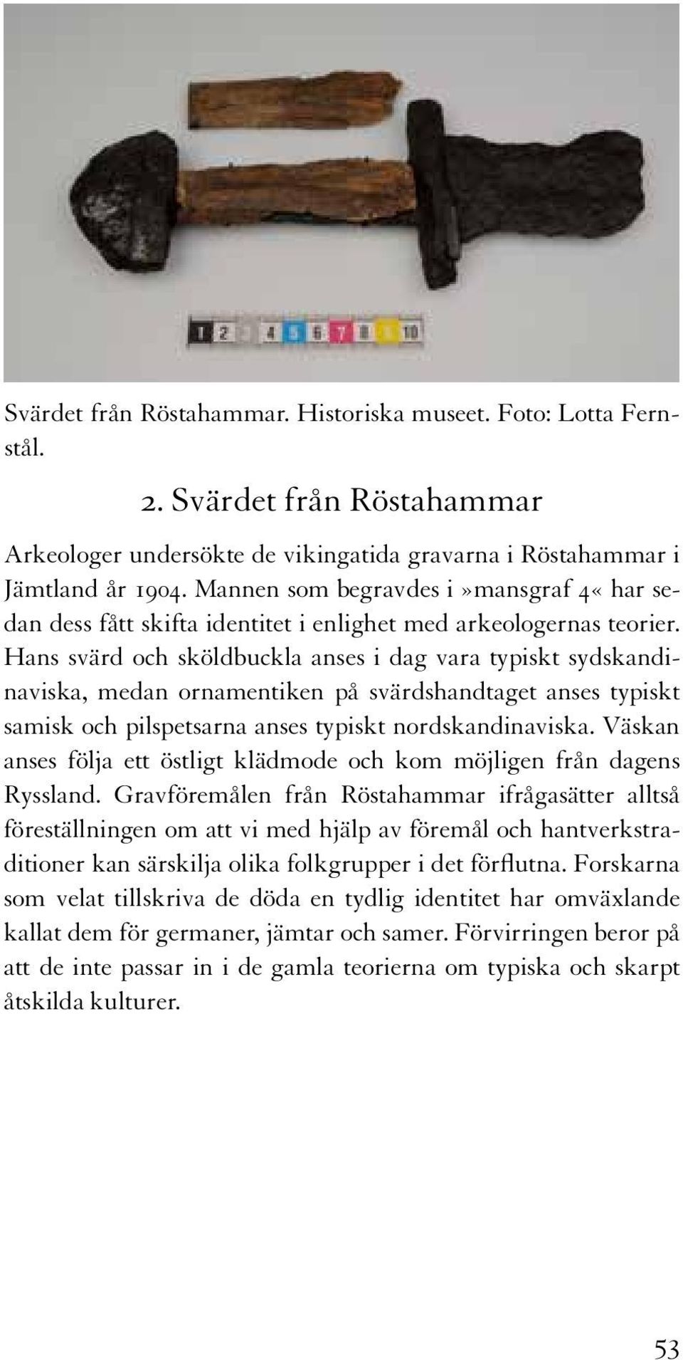 Hans svärd och sköldbuckla anses i dag vara typiskt sydskandinaviska, medan ornamentiken på svärdshandtaget anses typiskt samisk och pilspetsarna anses typiskt nordskandinaviska.