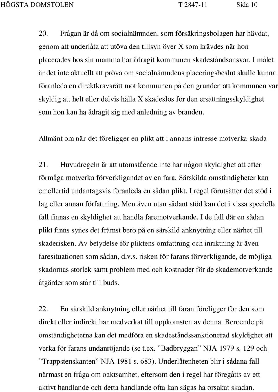 I målet är det inte aktuellt att pröva om socialnämndens placeringsbeslut skulle kunna föranleda en direktkravsrätt mot kommunen på den grunden att kommunen var skyldig att helt eller delvis hålla X