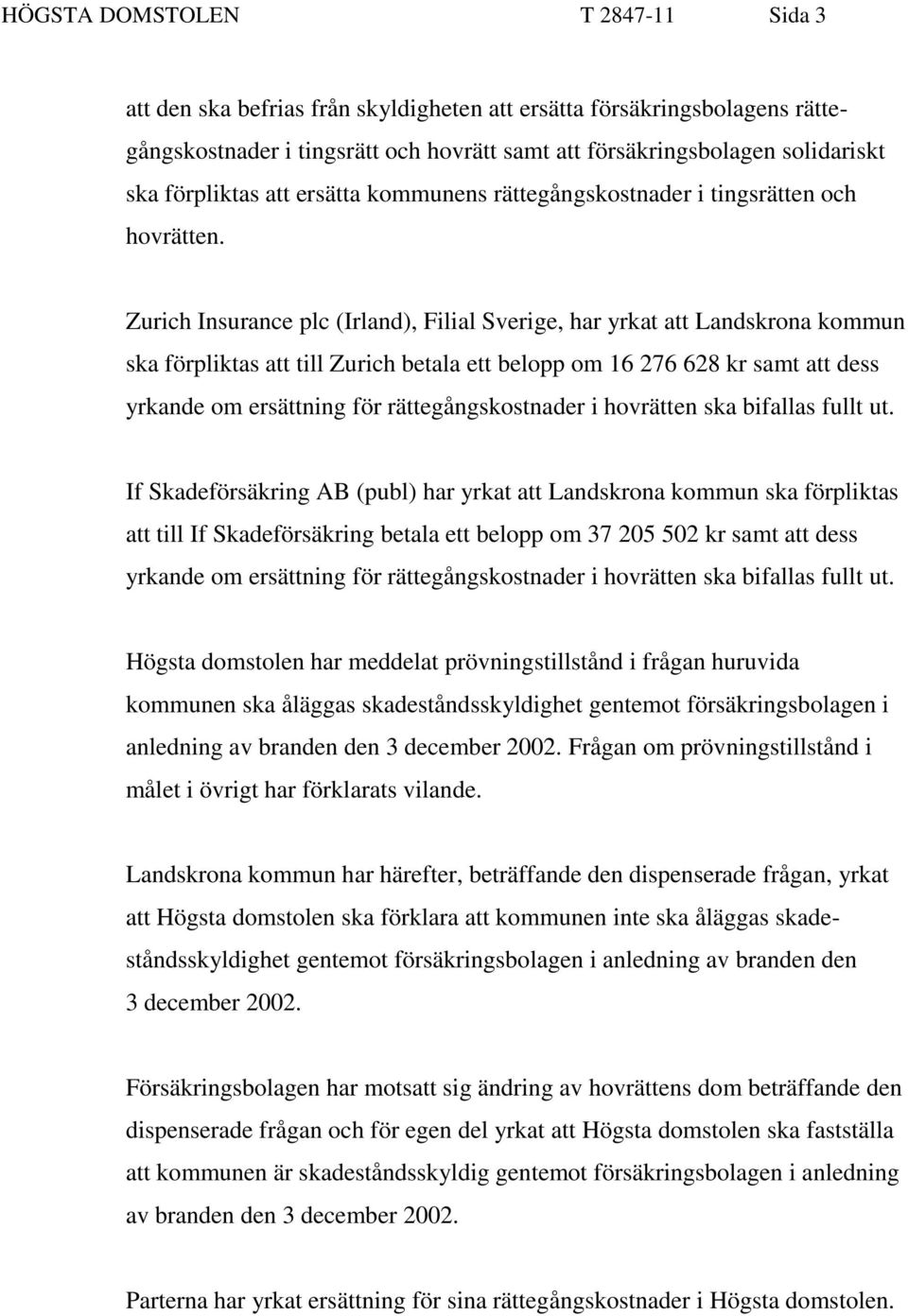 Zurich Insurance plc (Irland), Filial Sverige, har yrkat att Landskrona kommun ska förpliktas att till Zurich betala ett belopp om 16 276 628 kr samt att dess yrkande om ersättning för