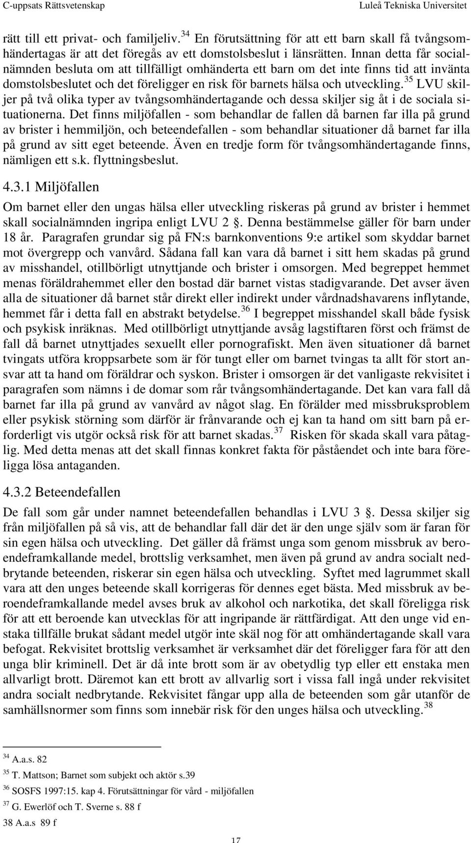 35 LVU skiljer på två olika typer av tvångsomhändertagande och dessa skiljer sig åt i de sociala situationerna.