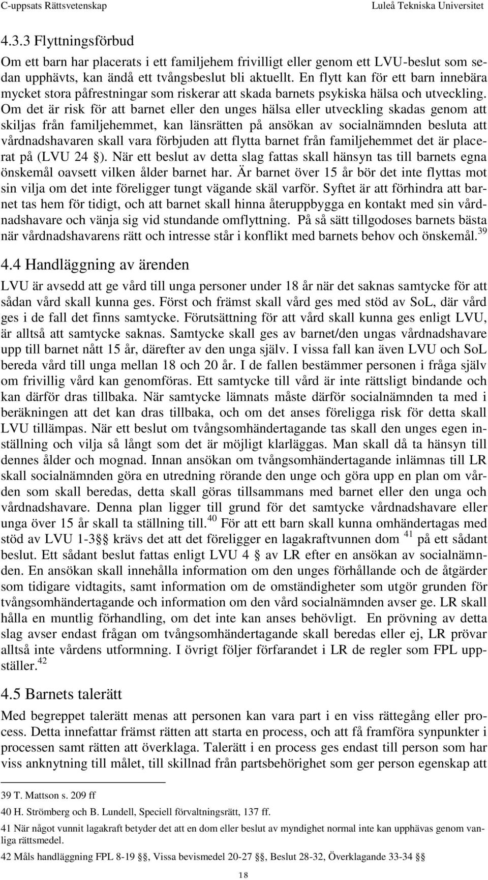 Om det är risk för att barnet eller den unges hälsa eller utveckling skadas genom att skiljas från familjehemmet, kan länsrätten på ansökan av socialnämnden besluta att vårdnadshavaren skall vara