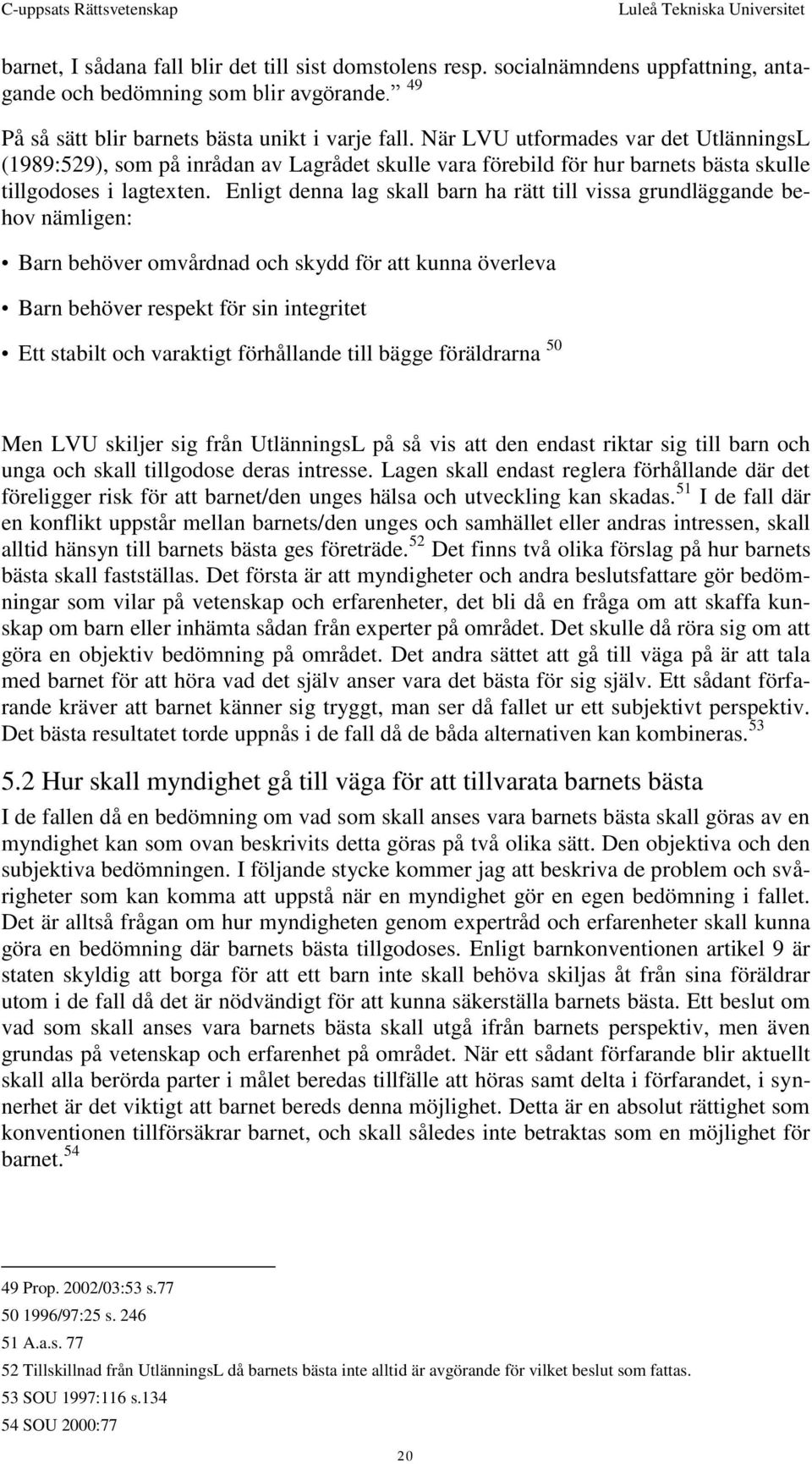 Enligt denna lag skall barn ha rätt till vissa grundläggande behov nämligen: Barn behöver omvårdnad och skydd för att kunna överleva Barn behöver respekt för sin integritet Ett stabilt och varaktigt