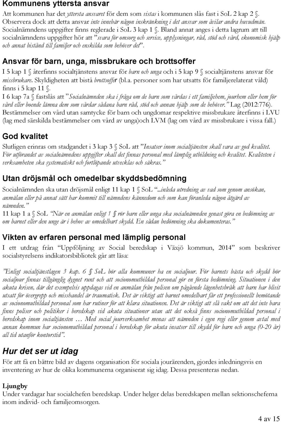 Bland annat anges i detta lagrum att till socialnämndens uppgifter hör att svara för omsorg och service, upplysningar, råd, stöd och vård, ekonomisk hjälp och annat bistånd till familjer och enskilda