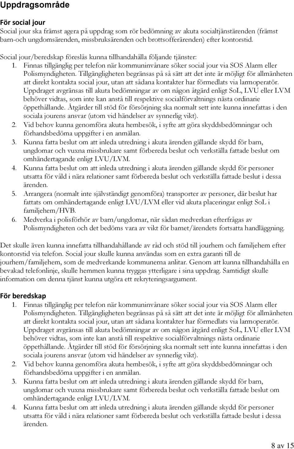 Tillgängligheten begränsas på så sätt att det inte är möjligt för allmänheten att direkt kontakta social jour, utan att sådana kontakter har förmedlats via larmoperatör.