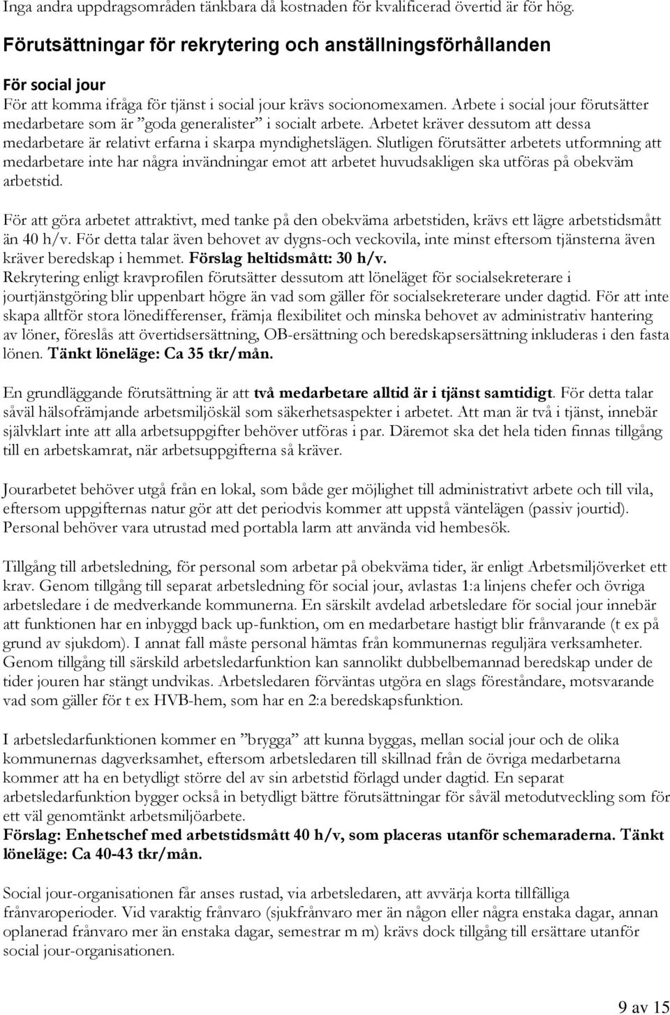 Arbete i social jour förutsätter medarbetare som är goda generalister i socialt arbete. Arbetet kräver dessutom att dessa medarbetare är relativt erfarna i skarpa myndighetslägen.