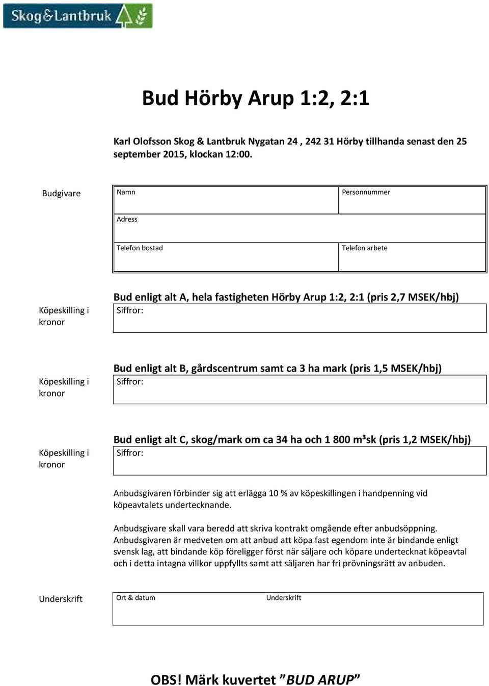 enligt alt B, gårdscentrum samt ca 3 ha mark (pris 1,5 MSEK/hbj) Siffror: Köpeskilling i kronor Bud enligt alt C, skog/mark om ca 34 ha och 1 800 m³sk (pris 1,2 MSEK/hbj) Siffror: Anbudsgivaren