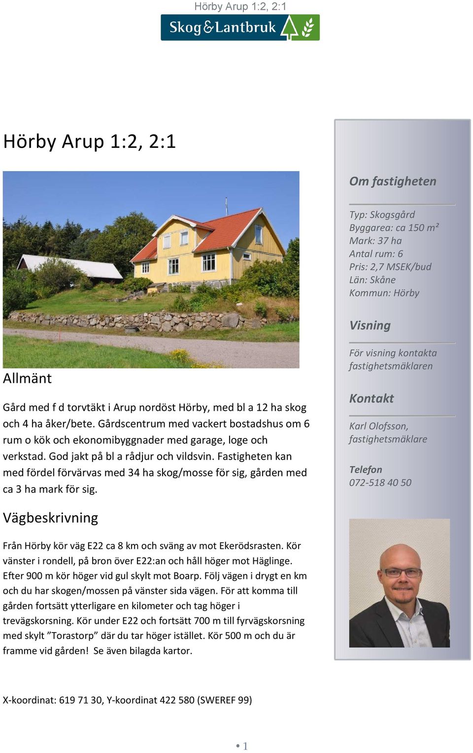 Fastigheten kan med fördel förvärvas med 34 ha skog/mosse för sig, gården med ca 3 ha mark för sig.