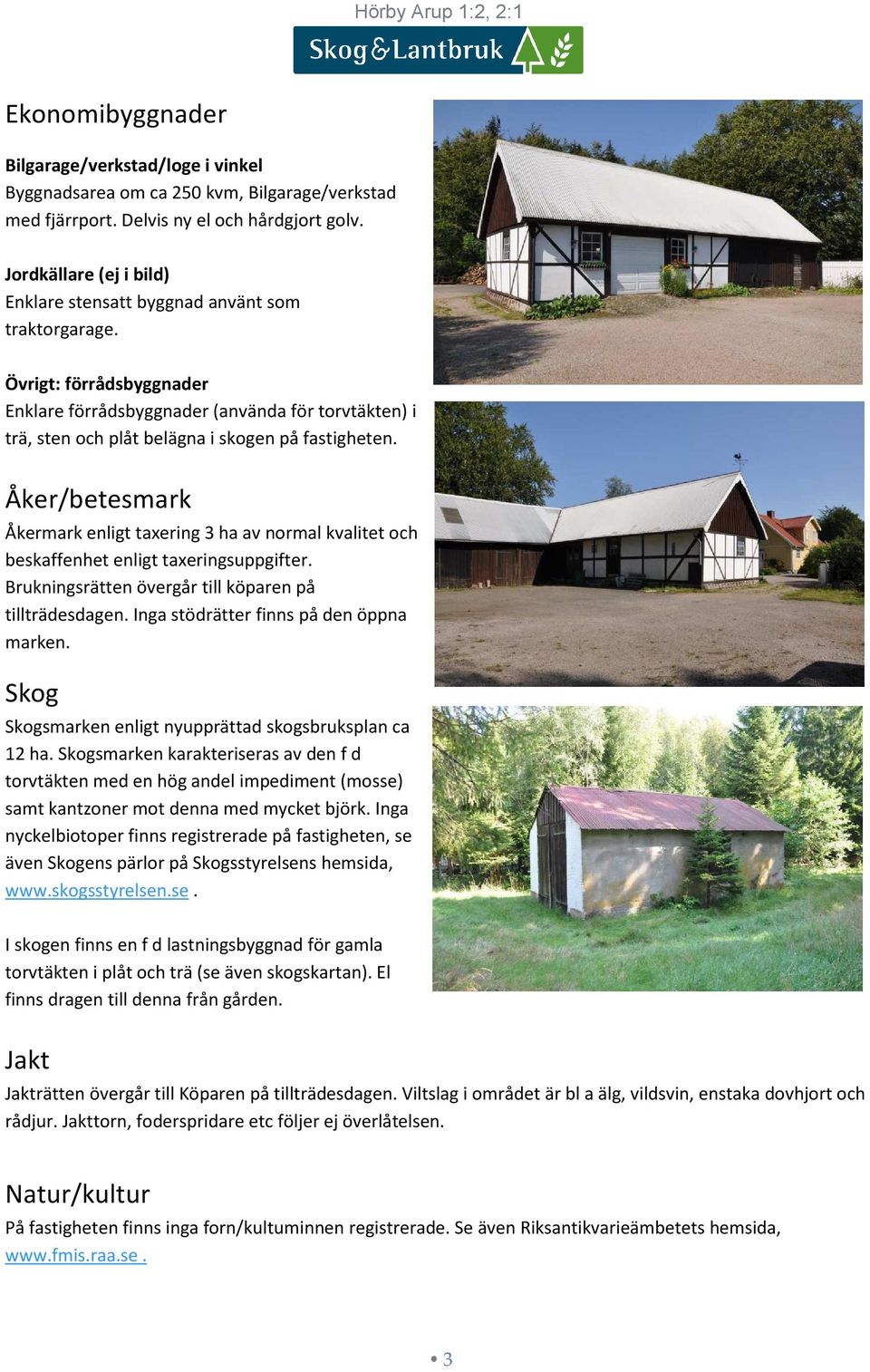 Övrigt: förrådsbyggnader Enklare förrådsbyggnader (använda för torvtäkten) i trä, sten och plåt belägna i skogen på fastigheten.