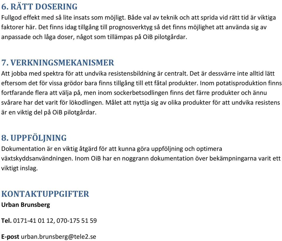 VERKNINGSMEKANISMER Att jobba med spektra för att undvika resistensbildning är centralt. Det är dessvärre inte alltid lätt eftersom det för vissa grödor bara finns tillgång till ett fåtal produkter.