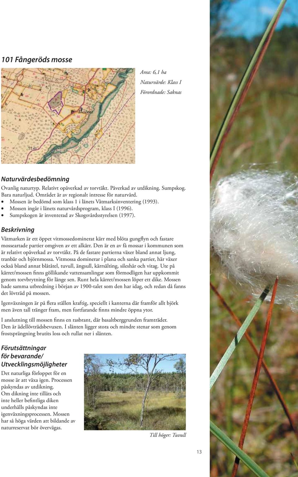 Sumpskogen är inventerad av Skogsvårdsstyrelsen (1997). Våtmarken är ett öppet vitmossedominerat kärr med blöta gungflyn och fastare mosseartade partier omgiven av ett alkärr.