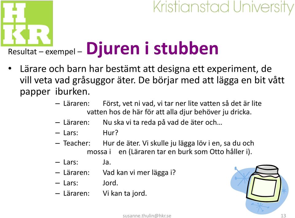 Läraren: Först, vet ni vad, vi tar ner lite vatten så det är lite vatten hos de här för att alla djur behöver ju dricka.