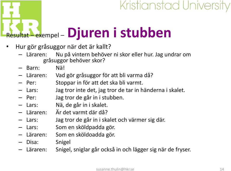 Lars: Jag tror inte det, jag tror de tar in händerna i skalet. Per: Jag tror de går in i stubben. Lars: Nä, de går in i skalet. Läraren: Är det varmt där då?