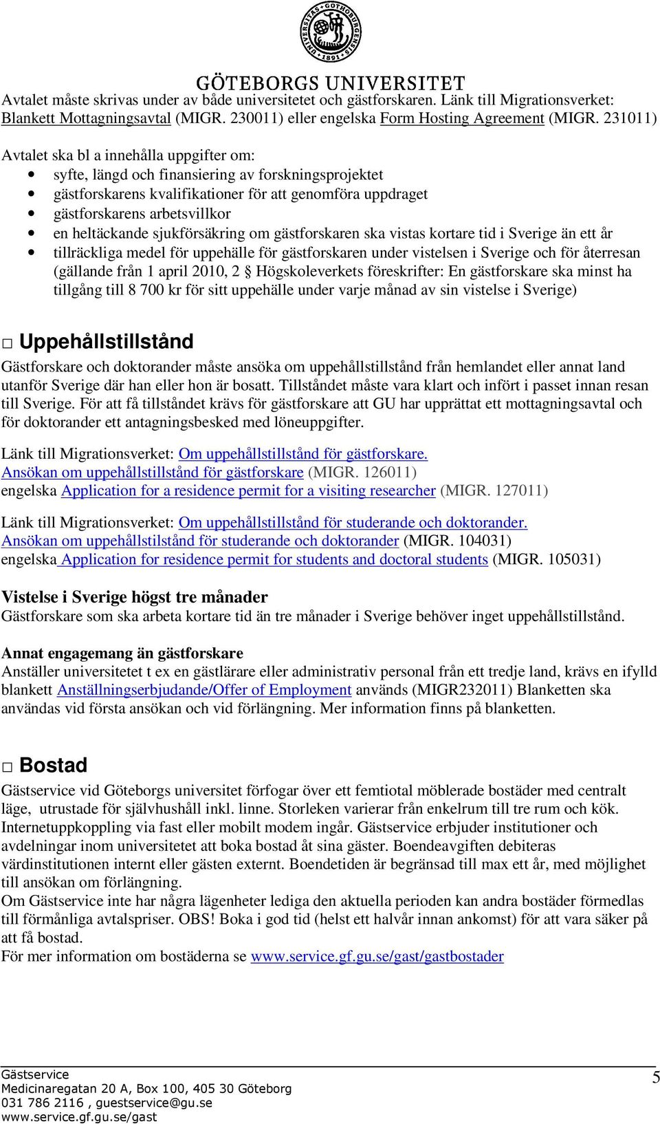 heltäckande sjukförsäkring om gästforskaren ska vistas kortare tid i Sverige än ett år tillräckliga medel för uppehälle för gästforskaren under vistelsen i Sverige och för återresan (gällande från 1