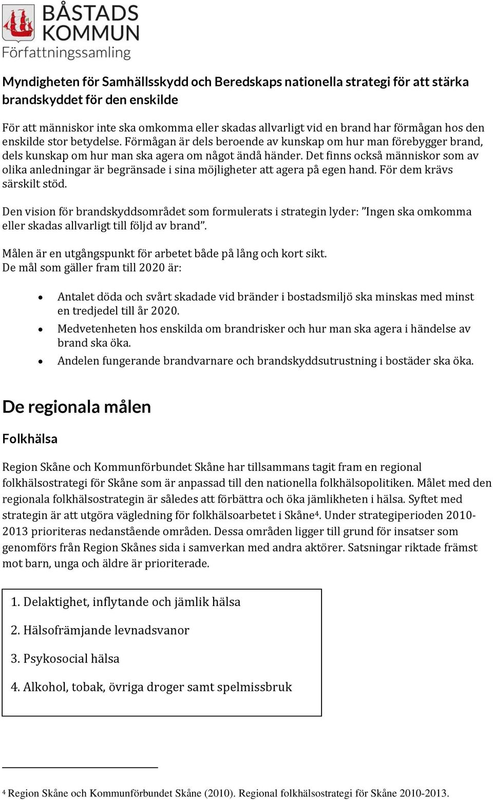 Det finns också människor som av olika anledningar är begränsade i sina möjligheter att agera på egen hand. För dem krävs särskilt stöd.