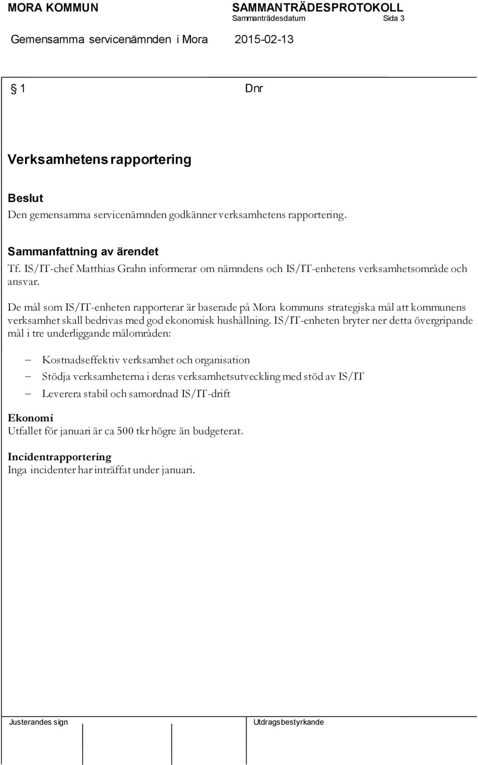 De mål som IS/IT-enheten rapporterar är baserade på Mora kommuns strategiska mål att kommunens verksamhet skall bedrivas med god ekonomisk hushållning.