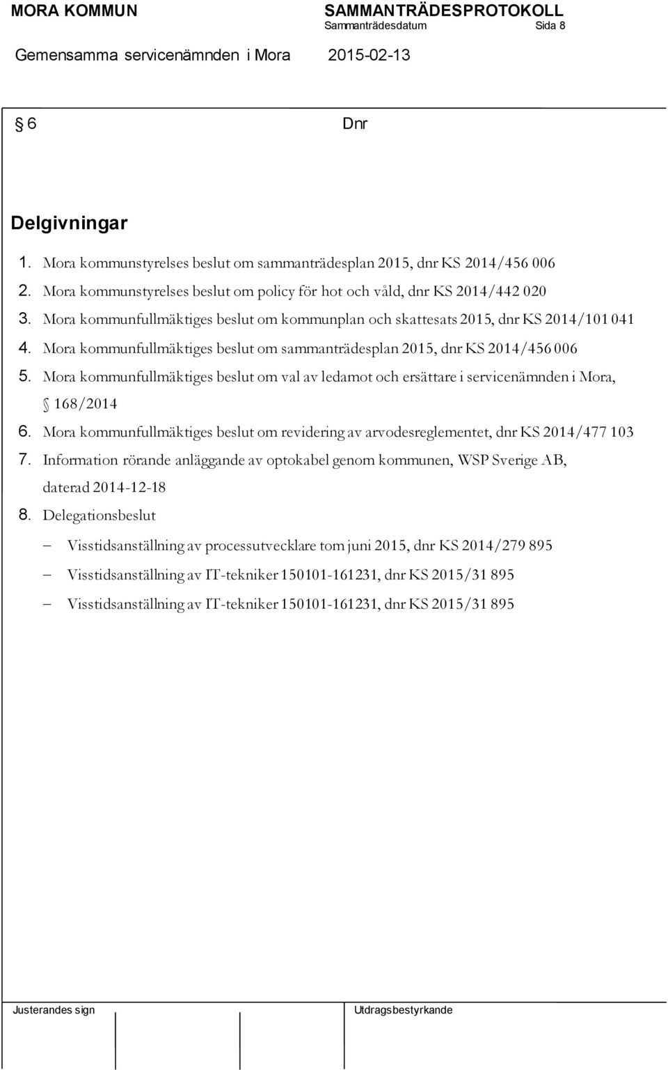 Mora kommunfullmäktiges beslut om sammanträdesplan 2015, dnr KS 2014/456 006 5. Mora kommunfullmäktiges beslut om val av ledamot och ersättare i servicenämnden i Mora, 168/2014 6.