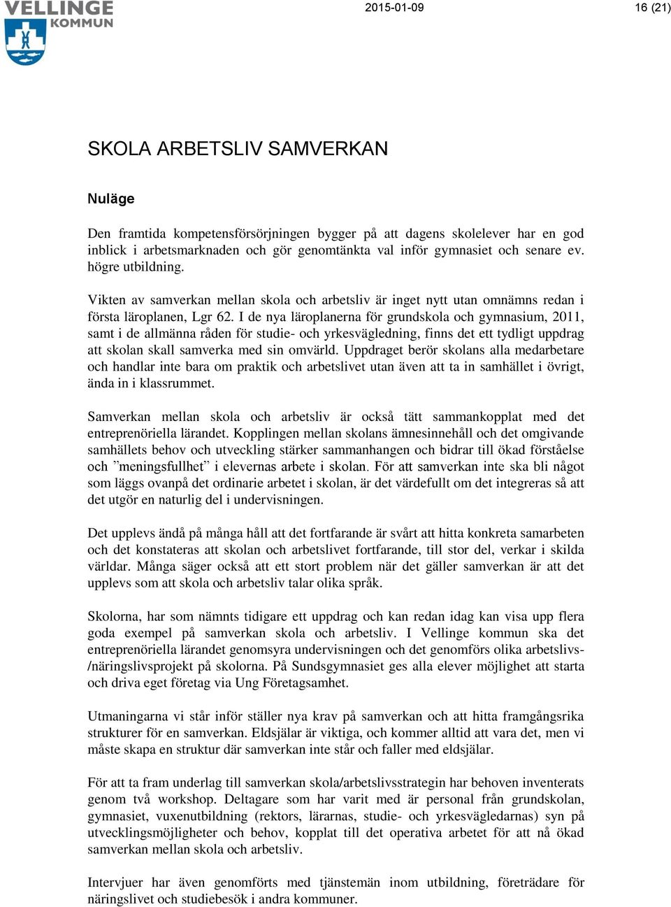 I de nya läroplanerna för grundskola och gymnasium, 2011, samt i de allmänna råden för studie- och yrkesvägledning, finns det ett tydligt uppdrag att skolan skall samverka med sin omvärld.