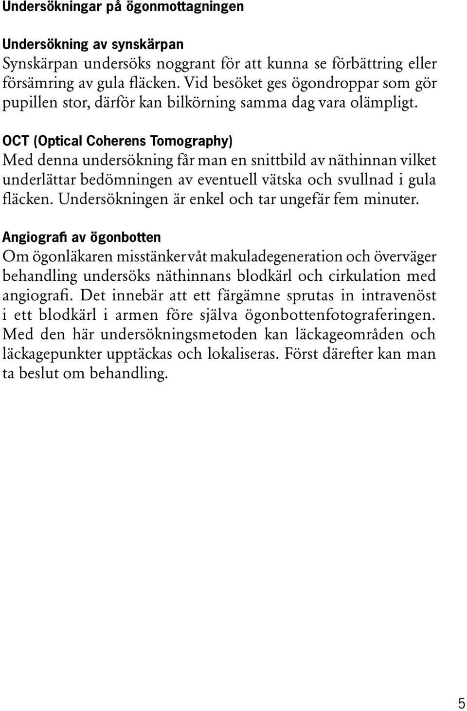 OCT (Optical Coherens Tomography) Med denna undersökning får man en snittbild av näthinnan vilket underlättar bedömningen av eventuell vätska och svullnad i gula fläcken.