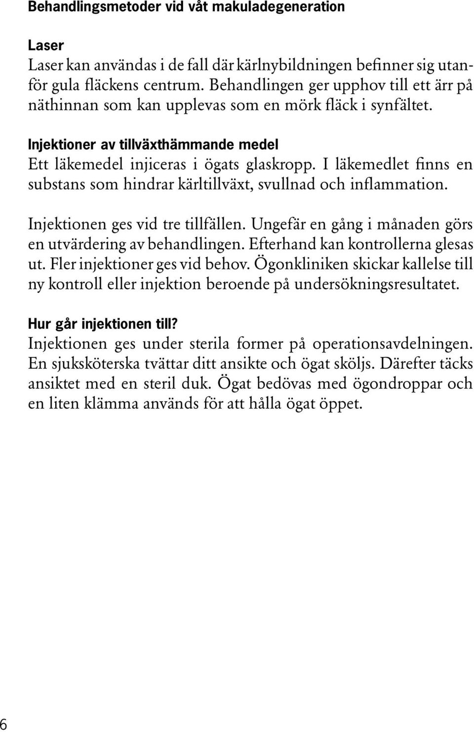 I läkemedlet finns en substans som hindrar kärltillväxt, svullnad och inflammation. Injektionen ges vid tre tillfällen. Ungefär en gång i månaden görs en utvärdering av behandlingen.