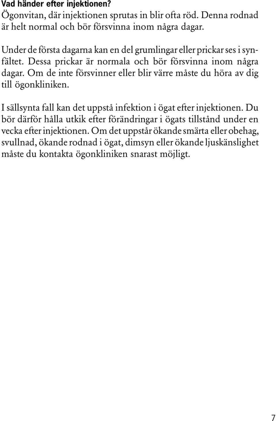 Om de inte försvinner eller blir värre måste du höra av dig till ögonkliniken. I sällsynta fall kan det uppstå infektion i ögat efter injektionen.