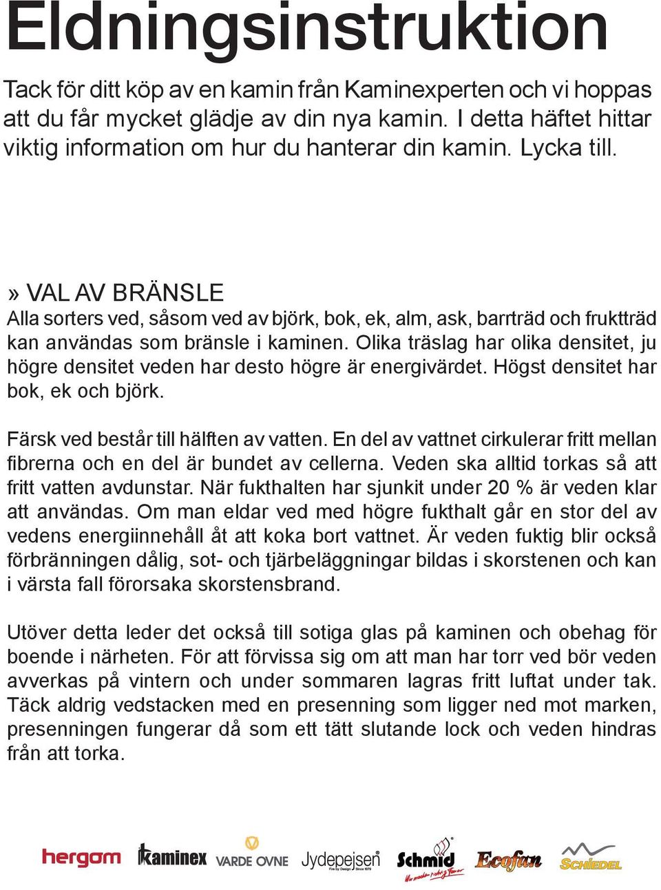 Olika träslag har olika densitet, ju högre densitet veden har desto högre är energivärdet. Högst densitet har bok, ek och björk. Färsk ved består till hälften av vatten.