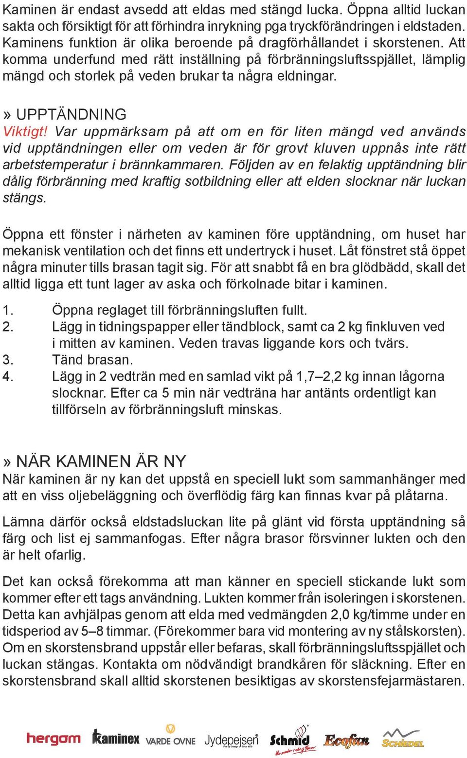 Att komma underfund med rätt inställning på förbränningsluftsspjället, lämplig mängd och storlek på veden brukar ta några eldningar.» UPPTÄNDNING Viktigt!