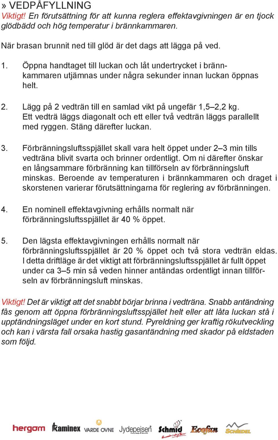 Lägg på 2 vedträn till en samlad vikt på ungefär 1,5 2,2 kg. Ett vedträ läggs diagonalt och ett eller två vedträn läggs parallellt med ryggen. Stäng därefter luckan. 3.