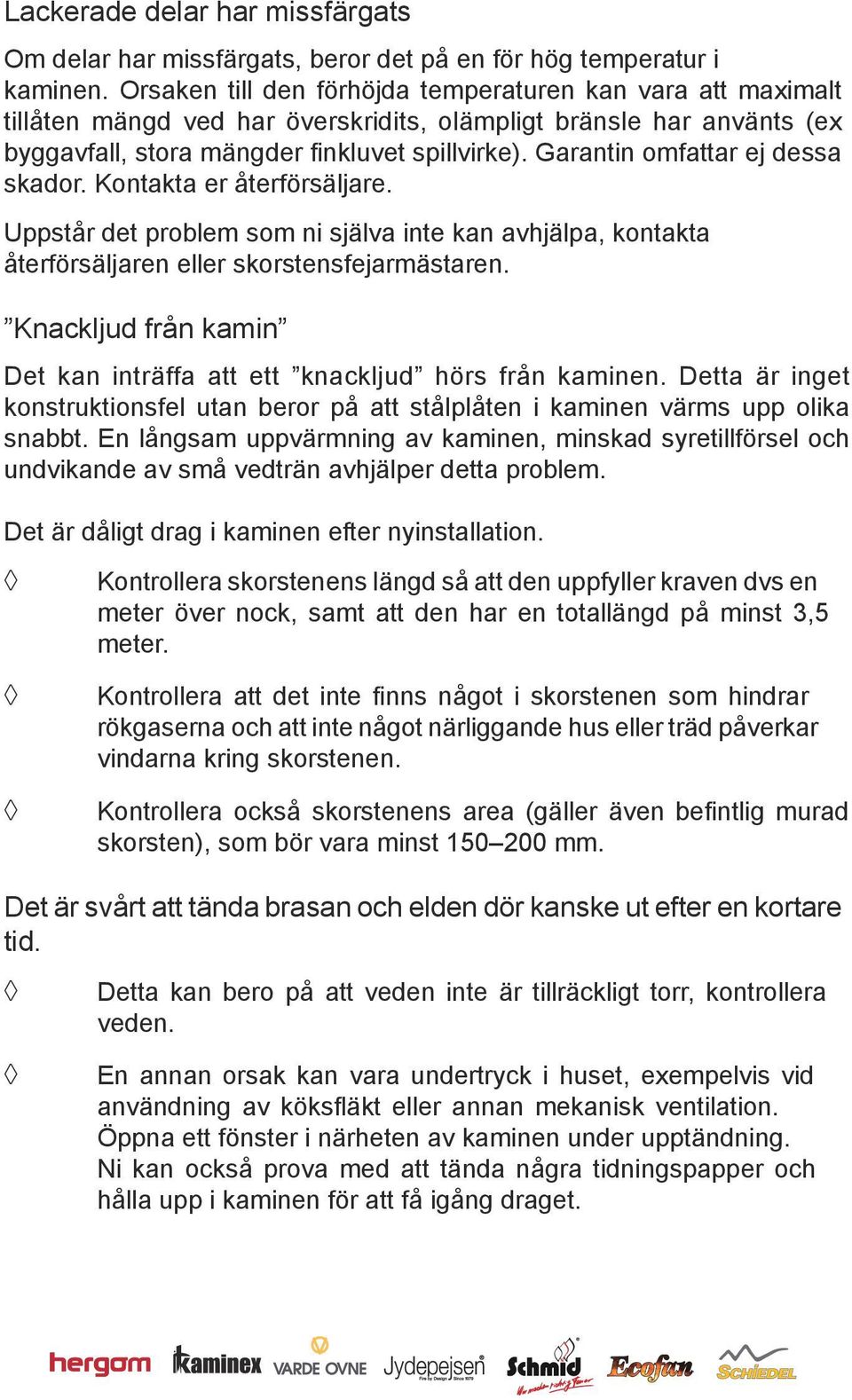 Garantin omfattar ej dessa skador. Kontakta er återförsäljare. Uppstår det problem som ni själva inte kan avhjälpa, kontakta återförsäljaren eller skorstensfejarmästaren.