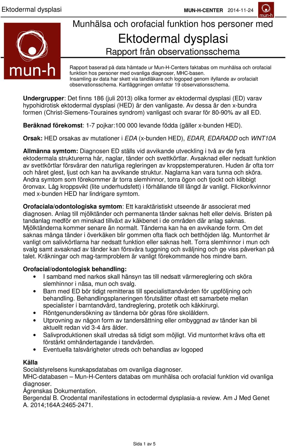 Undergrupper: Det finns 86 (juli 203) olika former av ektodermal dysplasi (ED) varav hypohidrotisk ektodermal dysplasi (HED) är den vanligaste.
