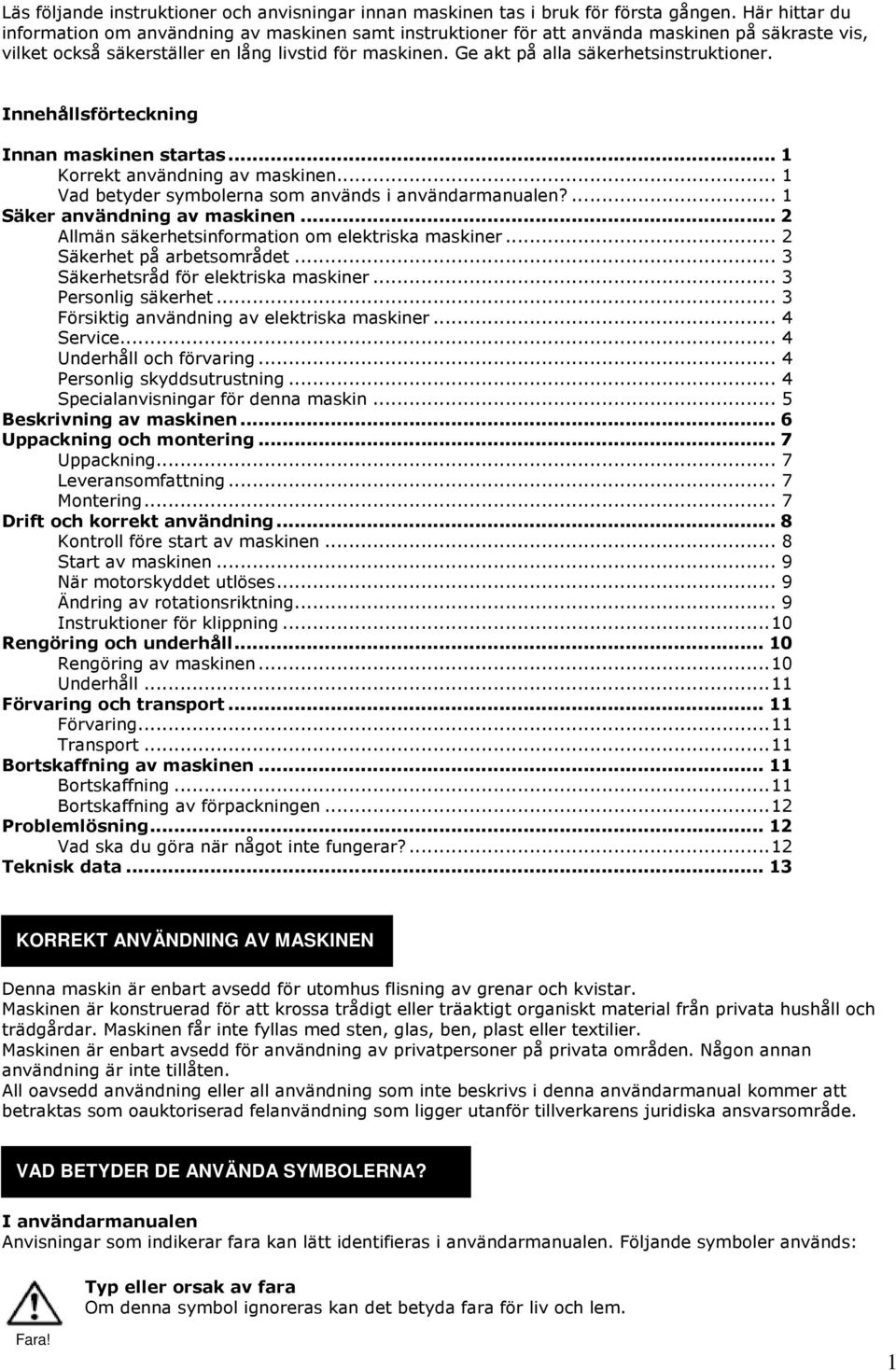 Ge akt på alla säkerhetsinstruktioner. Innehållsförteckning Innan maskinen startas...1 Korrekt användning av maskinen... 1 Vad betyder symbolerna som används i användarmanualen?