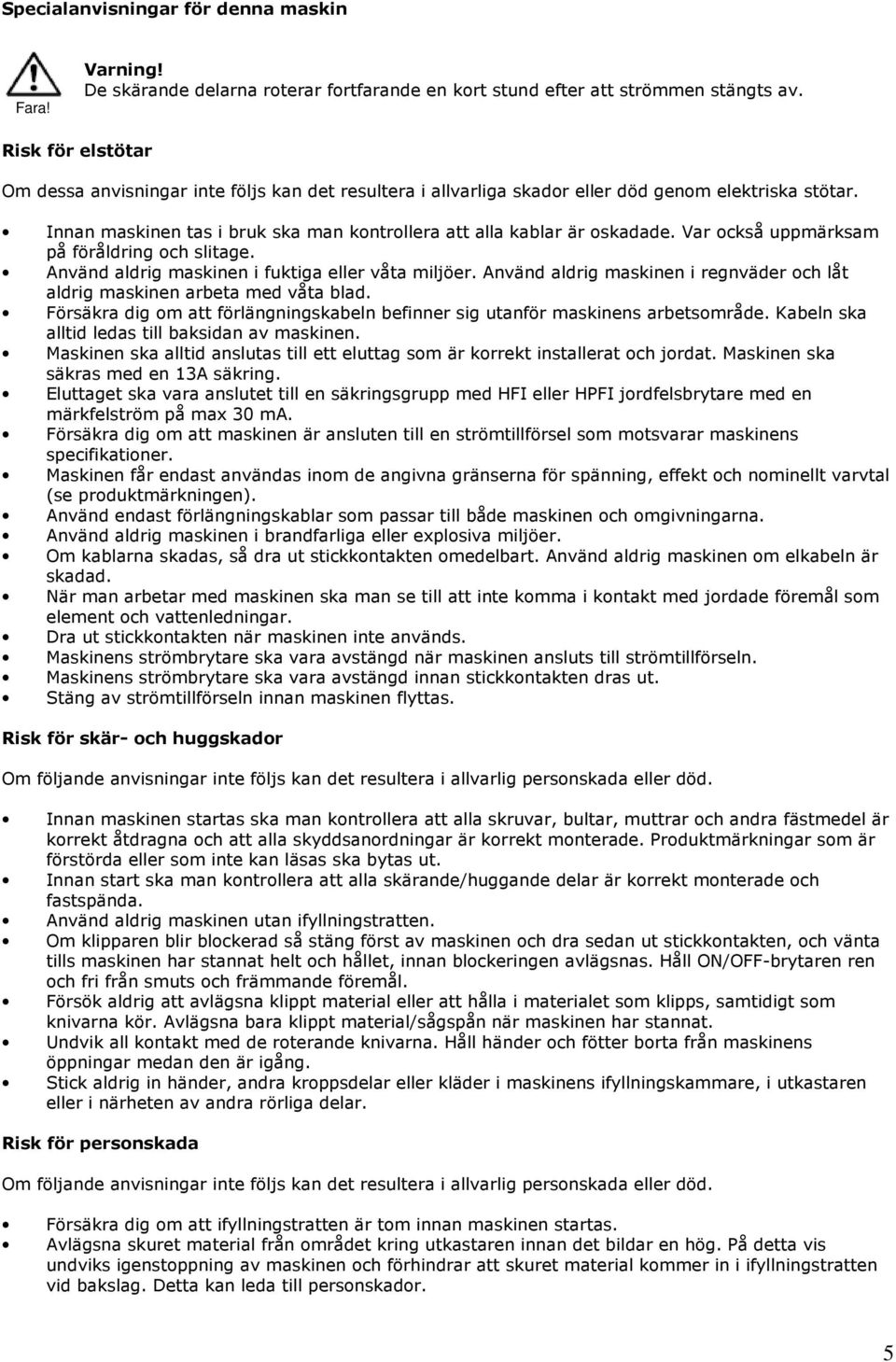 Var också uppmärksam på föråldring och slitage. Använd aldrig maskinen i fuktiga eller våta miljöer. Använd aldrig maskinen i regnväder och låt aldrig maskinen arbeta med våta blad.