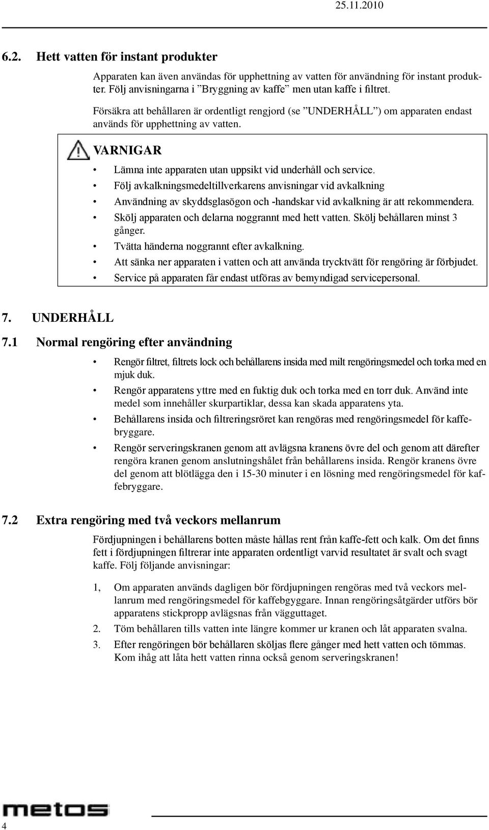 Följ avkalkningsmedeltillverkarens anvisningar vid avkalkning Användning av skyddsglasögon och -handskar vid avkalkning är att rekommendera. Skölj apparaten och delarna noggrannt med hett vatten.