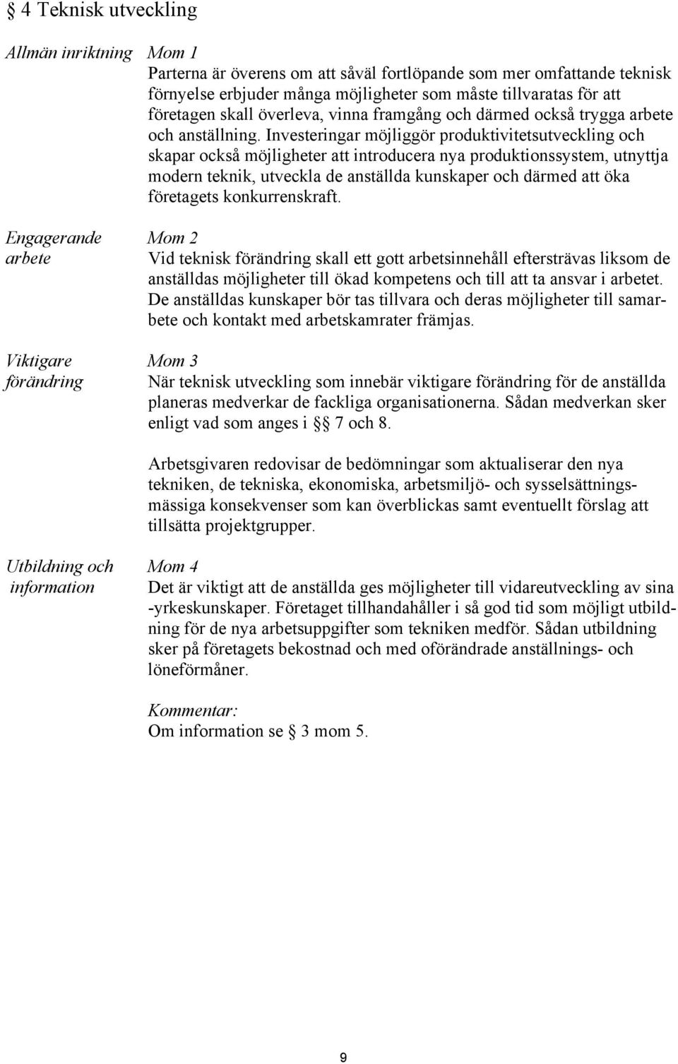 Investeringar möjliggör produktivitetsutveckling och skapar också möjligheter att introducera nya produktionssystem, utnyttja modern teknik, utveckla de anställda kunskaper och därmed att öka