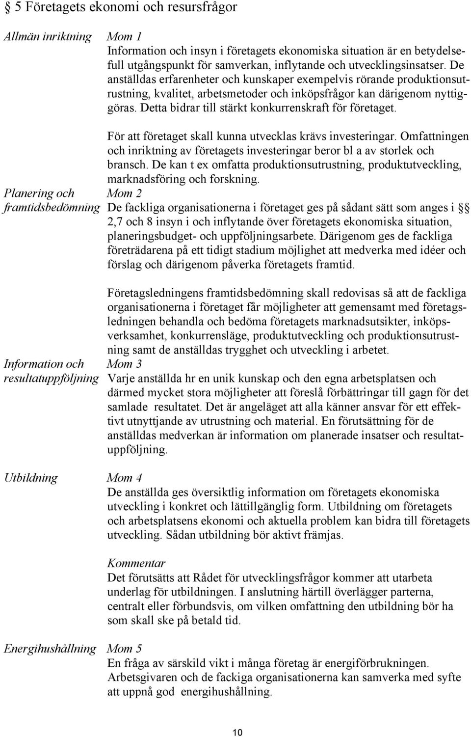 Detta bidrar till stärkt konkurrenskraft för företaget. Planering och framtidsbedömning För att företaget skall kunna utvecklas krävs investeringar.