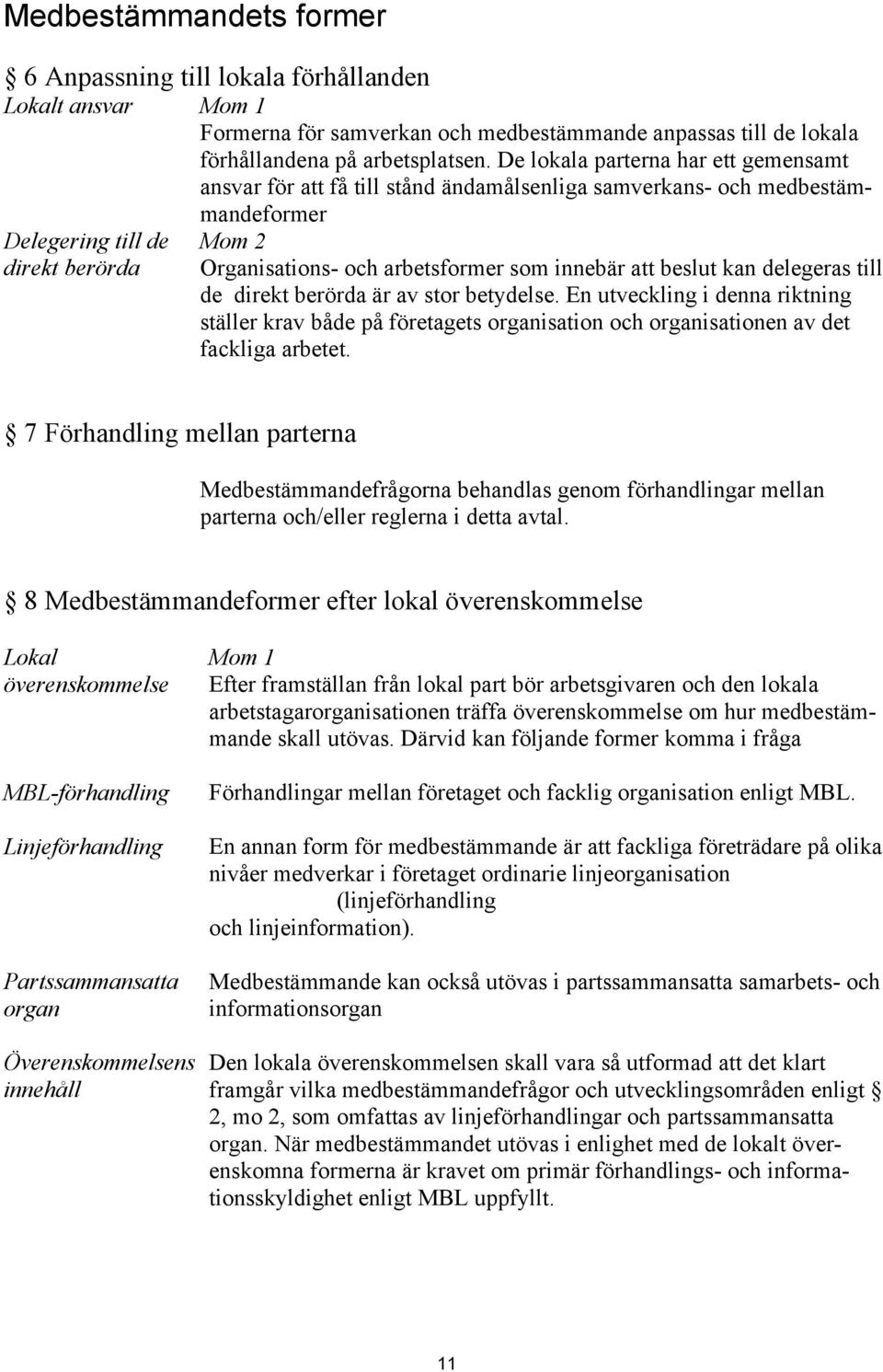 innebär att beslut kan delegeras till de direkt berörda är av stor betydelse. En utveckling i denna riktning ställer krav både på företagets organisation och organisationen av det fackliga arbetet.