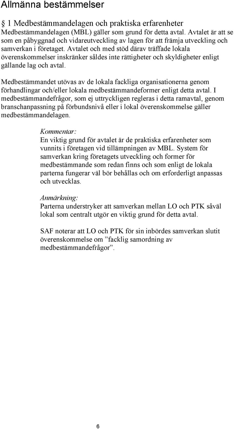 Avtalet och med stöd därav träffade lokala överenskommelser inskränker såldes inte rättigheter och skyldigheter enligt gällande lag och avtal.