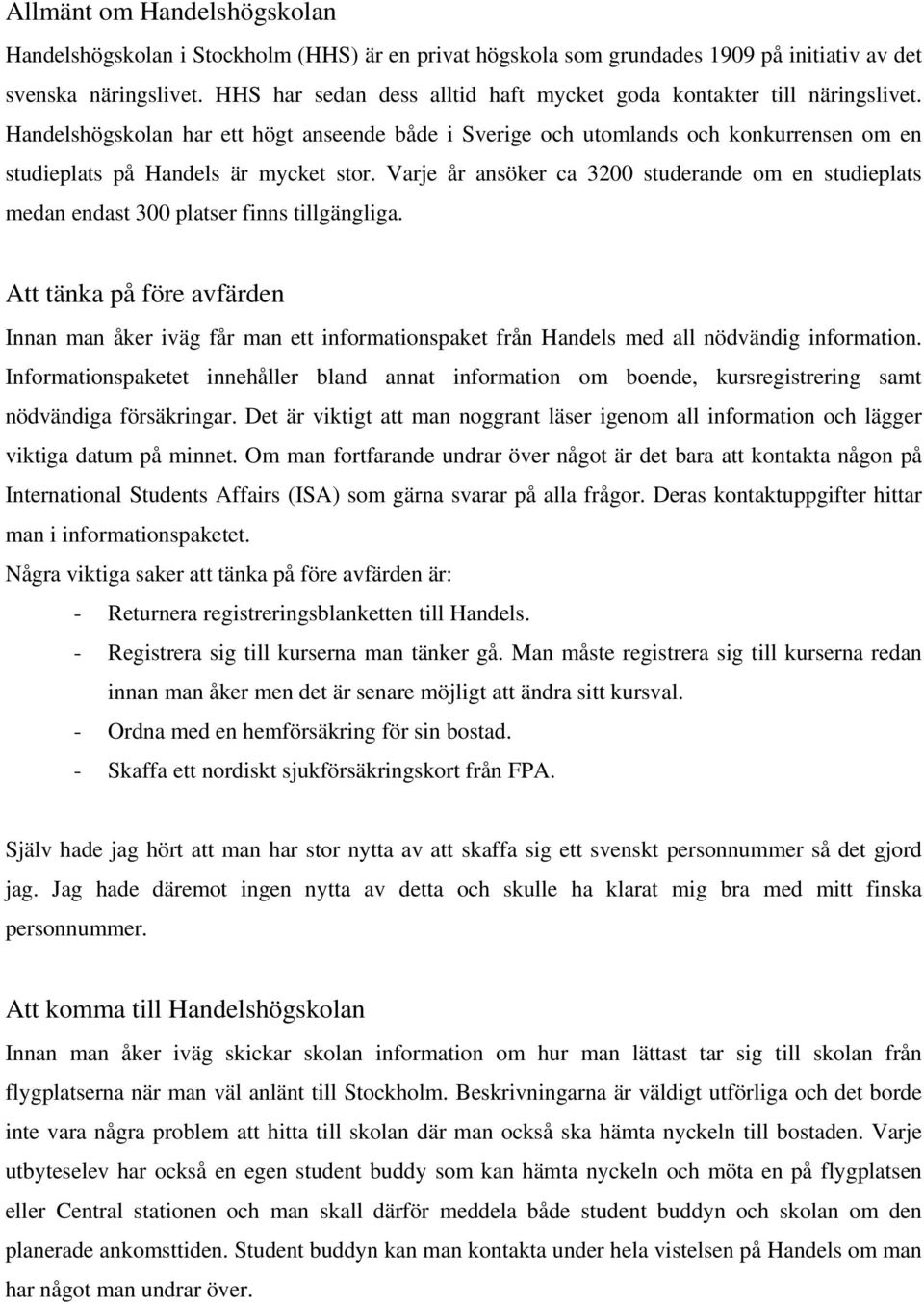 Handelshögskolan har ett högt anseende både i Sverige och utomlands och konkurrensen om en studieplats på Handels är mycket stor.