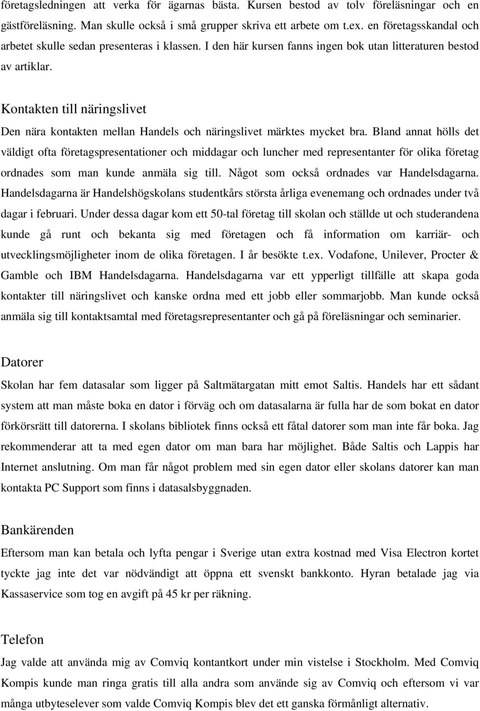 Kontakten till näringslivet Den nära kontakten mellan Handels och näringslivet märktes mycket bra.