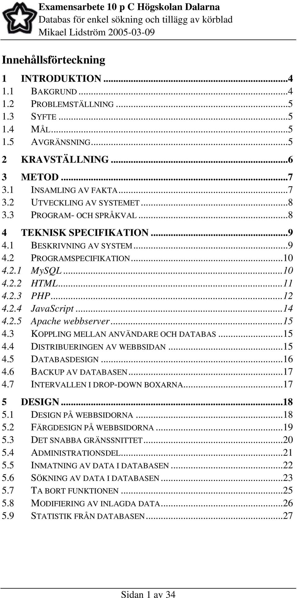 ..15 4.3 KOPPLING MELLAN ANVÄNDARE OCH DATABAS...15 4.4 DISTRIBUERINGEN AV WEBBSIDAN...15 4.5 DATABASDESIGN...16 4.6 BACKUP AV DATABASEN...17 4.7 INTERVALLEN I DROP-DOWN BOXARNA...17 5 DESIGN...18 5.