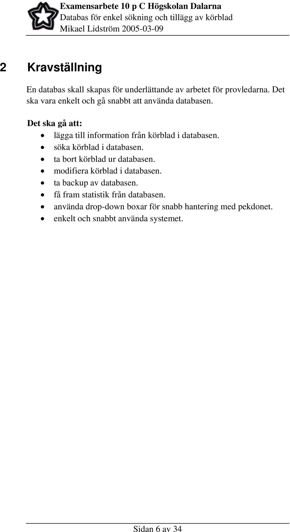Det ska gå att: lägga till information från körblad i databasen. söka körblad i databasen.