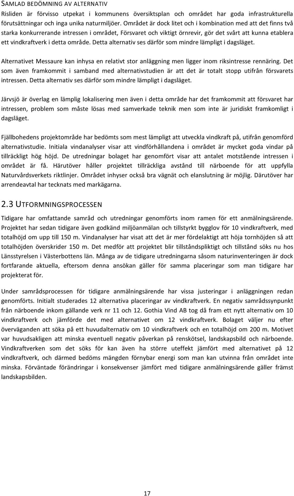 område. Detta alternativ ses därför som mindre lämpligt i dagsläget. Alternativet Messaure kan inhysa en relativt stor anläggning men ligger inom riksintresse rennäring.