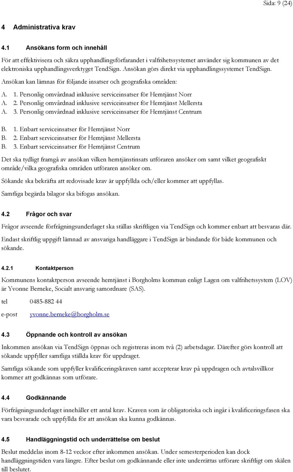 Ansökan görs direkt via upphandlingssystemet TendSign. Ansökan kan lämnas för följande insatser och geografiska områden: A. 1. Personlig omvårdnad inklusive serviceinsatser för Hemtjänst Norr A. 2.