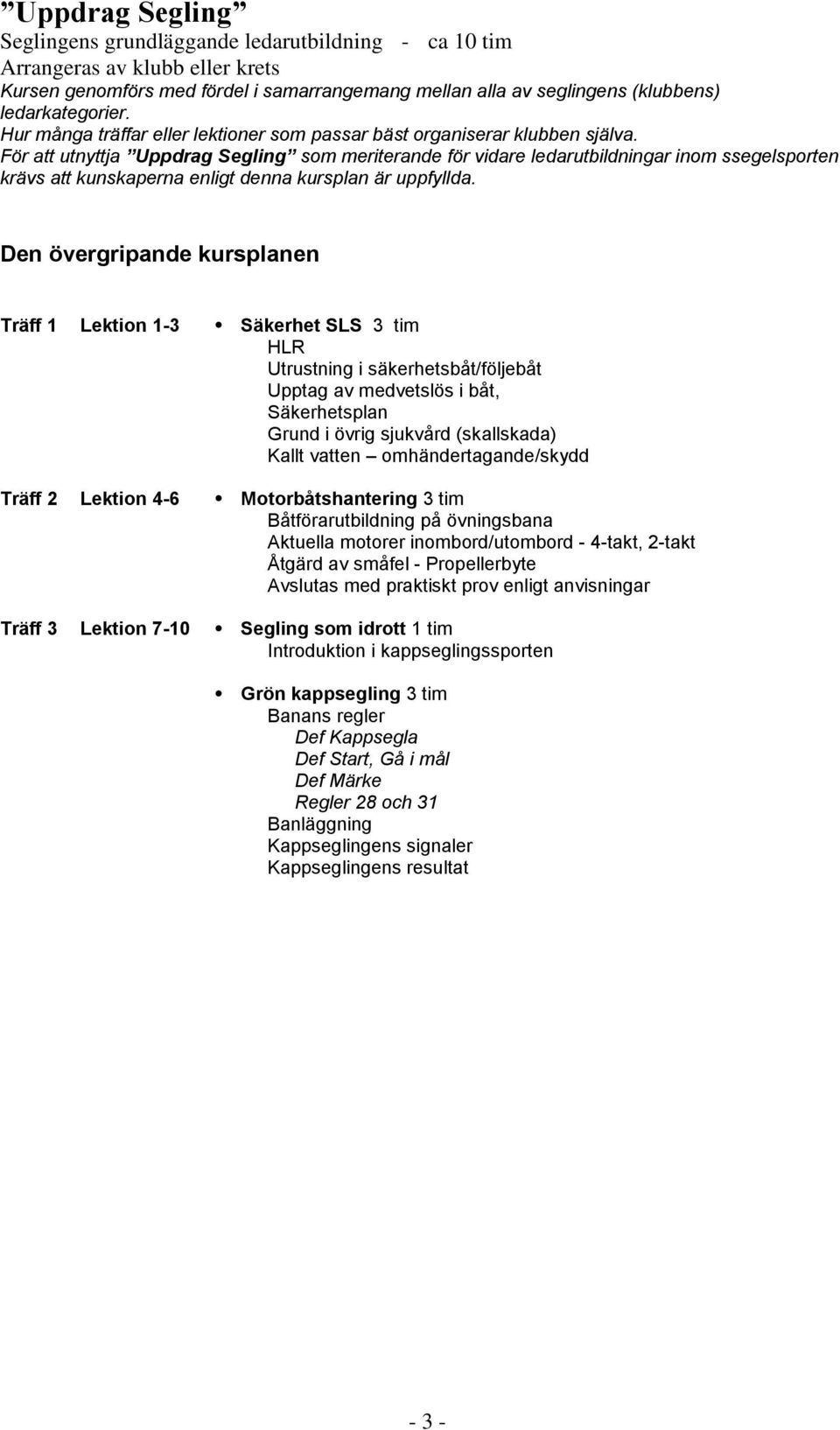 För att utnyttja Uppdrag Segling som meriterande för vidare ledarutbildningar inom ssegelsporten krävs att kunskaperna enligt denna kursplan är uppfyllda.