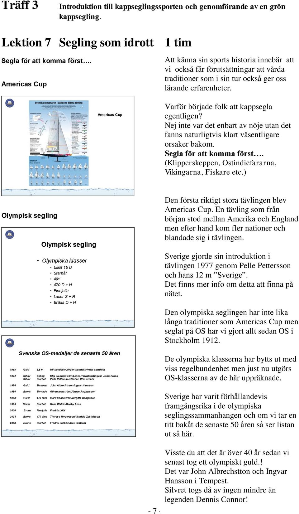 Americas Cup Varför började folk att kappsegla egentligen? Nej inte var det enbart av nöje utan det fanns naturligtvis klart väsentligare orsaker bakom. Segla för att komma först.